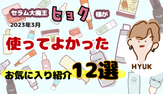 【セラム大魔王ヒョク様】2023年3月使ってよかったお気に入り紹介12選！
